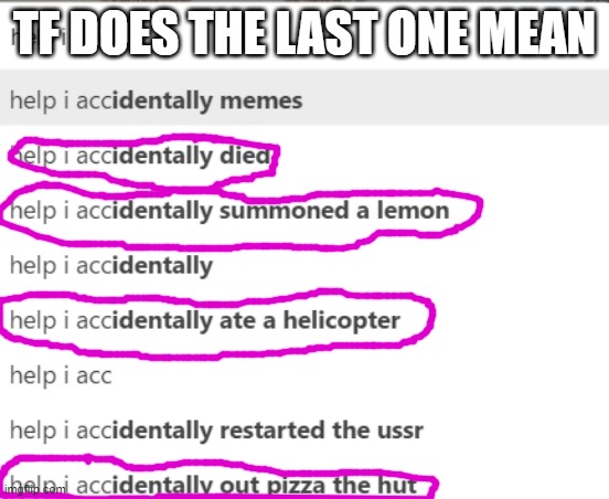 Help i accidentaly saw this | TF DOES THE LAST ONE MEAN | image tagged in help i accidentaly saw this | made w/ Imgflip meme maker