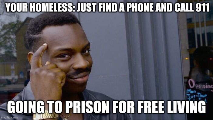 Roll Safe Think About It Meme | YOUR HOMELESS: JUST FIND A PHONE AND CALL 911; GOING TO PRISON FOR FREE LIVING | image tagged in memes,roll safe think about it | made w/ Imgflip meme maker