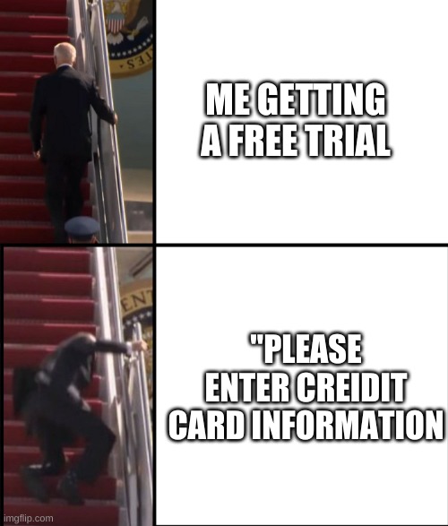 Credit Card, now | ME GETTING A FREE TRIAL; "PLEASE ENTER CREIDIT CARD INFORMATION | image tagged in joe biden falls down the stairs | made w/ Imgflip meme maker