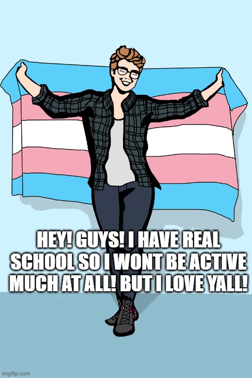 UwU i made dis | HEY! GUYS! I HAVE REAL SCHOOL SO I WONT BE ACTIVE MUCH AT ALL! BUT I LOVE YALL! | made w/ Imgflip meme maker