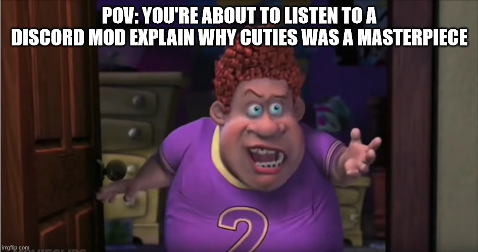 POV: YOU'RE ABOUT TO LISTEN TO A DISCORD MOD EXPLAIN WHY CUTIES WAS A MASTERPIECE | image tagged in fat boy,discord | made w/ Imgflip meme maker