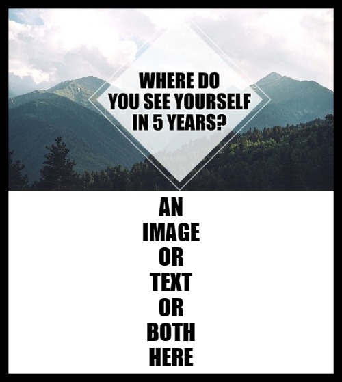 Where do you see yourself in 5 years? | AN
IMAGE
OR
TEXT
OR
BOTH
HERE | image tagged in where do you see yourself in 5 years,new template,memes | made w/ Imgflip meme maker