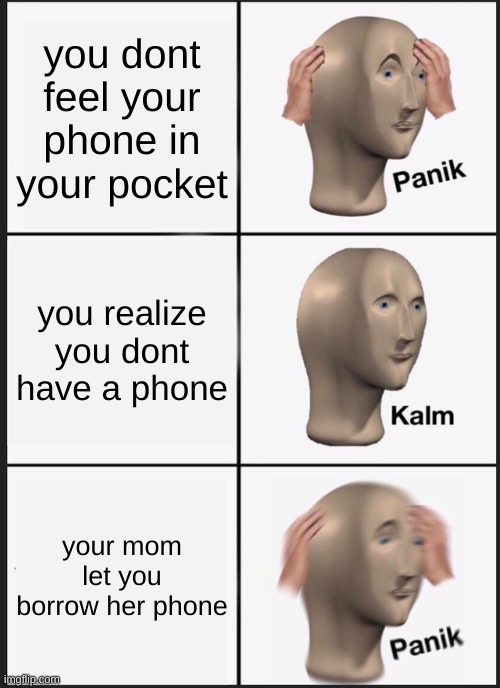 Panik Kalm Panik | you dont feel your phone in your pocket; you realize you dont have a phone; your mom let you borrow her phone | image tagged in memes,panik kalm panik | made w/ Imgflip meme maker
