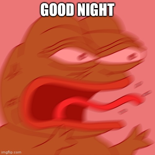 Rage Pepe | GOOD NIGHT | image tagged in rage pepe | made w/ Imgflip meme maker