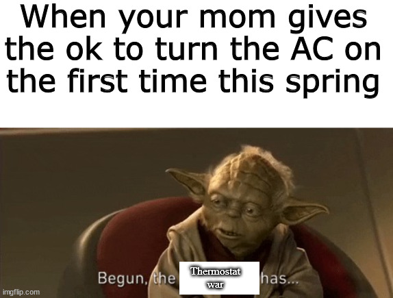 Begun the Thermostat war has | When your mom gives the ok to turn the AC on the first time this spring; Thermostat war | image tagged in yoda begun the clone war has | made w/ Imgflip meme maker