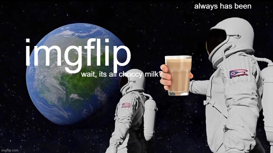 forever it is | imgflip; always has been; wait, its all choccy milk? | image tagged in memes,always has been,chocolate,choccy milk,funny | made w/ Imgflip meme maker