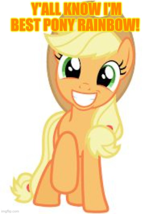 Happy Applejack | Y'ALL KNOW I'M BEST PONY RAINBOW! | image tagged in happy applejack | made w/ Imgflip meme maker