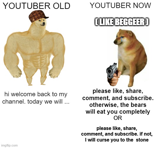 YOUTUBER OLD AND NOW | YOUTUBER OLD; YOUTUBER NOW; ( LIKE BEGGEER ); please like, share, comment, and subscribe. otherwise, the bears will eat you completely; hi welcome back to my channel. today we will ... OR; please like, share, comment, and subscribe. if not, I will curse you to the  stone | image tagged in memes,buff doge vs cheems,funny,youtuber | made w/ Imgflip meme maker