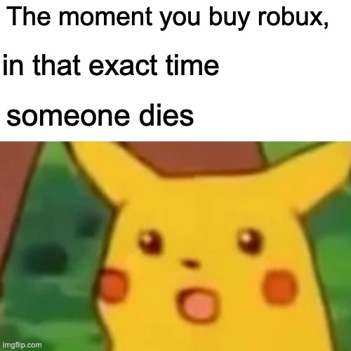 Surprised Pikachu | The moment you buy robux, in that exact time; someone dies | image tagged in memes,surprised pikachu | made w/ Imgflip meme maker