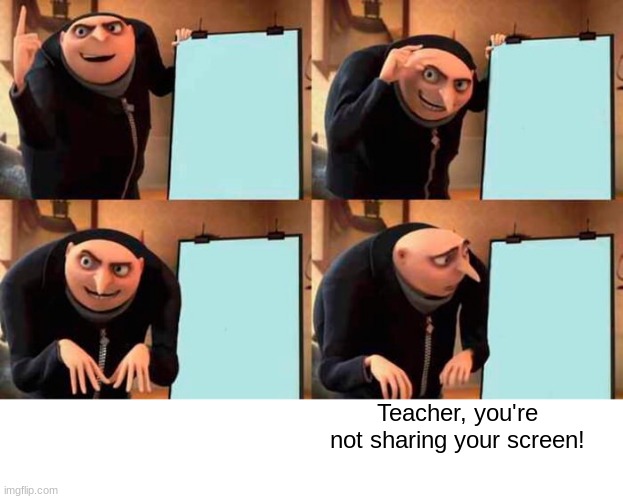 Gru's Plan Meme | Teacher, you're not sharing your screen! | image tagged in memes,gru's plan | made w/ Imgflip meme maker