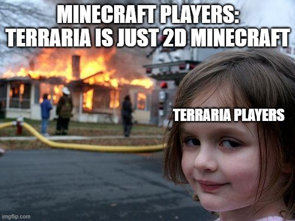 Disaster Girl | MINECRAFT PLAYERS: TERRARIA IS JUST 2D MINECRAFT; TERRARIA PLAYERS | image tagged in memes,disaster girl,terraria | made w/ Imgflip meme maker