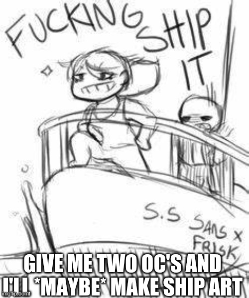 Can be canon or non canon *First come first serve!* | GIVE ME TWO OC'S AND I'LL *MAYBE* MAKE SHIP ART | image tagged in fucking ship it | made w/ Imgflip meme maker