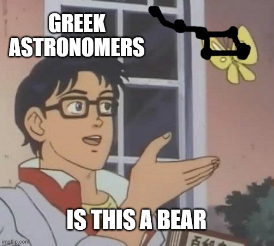 Is This A Pigeon | GREEK ASTRONOMERS; IS THIS A BEAR | image tagged in memes,is this a pigeon | made w/ Imgflip meme maker