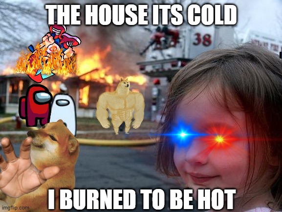 WHEN THE HOME IS HOT | THE HOUSE ITS COLD; I BURNED TO BE HOT | image tagged in disaster girl,memes | made w/ Imgflip meme maker