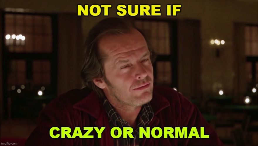 Not sure if crazy or normal | NOT SURE IF; CRAZY OR NORMAL | image tagged in jack nicholson - shining - not sure if | made w/ Imgflip meme maker