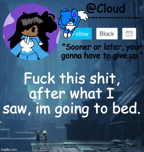 clouds LN2 temp | Fuck this shit, after what I saw, im going to bed. | image tagged in clouds ln2 temp | made w/ Imgflip meme maker