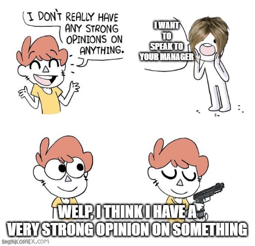 Karen bad | I WANT TO SPEAK TO YOUR MANAGER; WELP, I THINK I HAVE A VERY STRONG OPINION ON SOMETHING | image tagged in i don't really have strong opinions,karen,memes | made w/ Imgflip meme maker