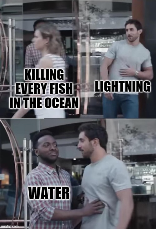 If you don't get it search on youtube why doesn't lightning kill all fish | LIGHTNING; KILLING EVERY FISH IN THE OCEAN; WATER | image tagged in bro not cool,science | made w/ Imgflip meme maker