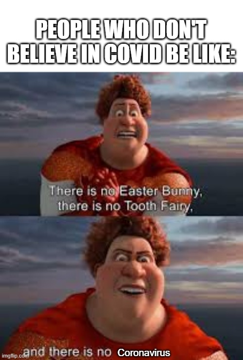 Covid is real | PEOPLE WHO DON'T BELIEVE IN COVID BE LIKE:; Coronavirus | image tagged in tighten megamind there is no easter bunny | made w/ Imgflip meme maker