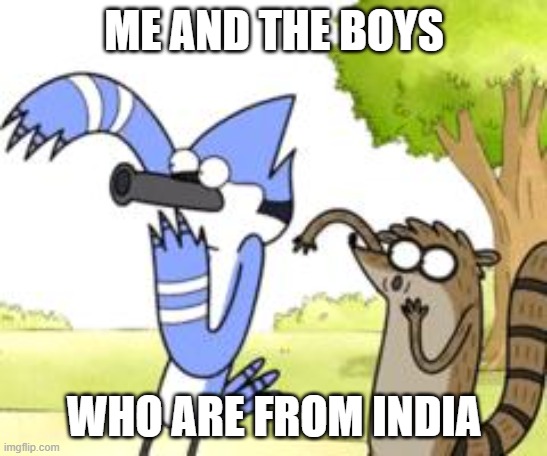 Regular Show OHHH! | ME AND THE BOYS WHO ARE FROM INDIA | image tagged in regular show ohhh | made w/ Imgflip meme maker