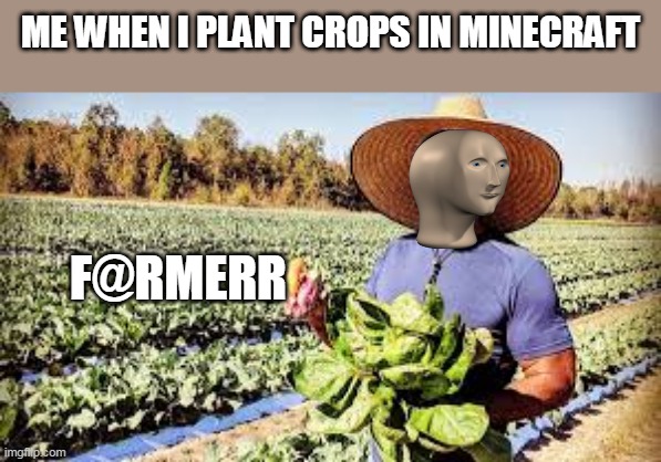 F@rmerr | ME WHEN I PLANT CROPS IN MINECRAFT; F@RMERR | image tagged in meme man | made w/ Imgflip meme maker