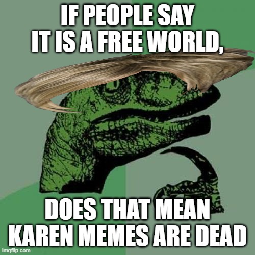 Karens call the cops and if its a free world, you can continue the sentence | IF PEOPLE SAY IT IS A FREE WORLD, DOES THAT MEAN KAREN MEMES ARE DEAD | image tagged in memes,philosoraptor | made w/ Imgflip meme maker