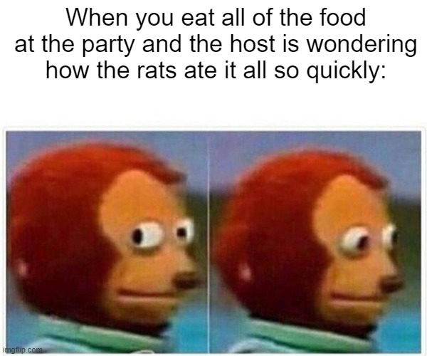 What food was it anyways? | When you eat all of the food at the party and the host is wondering how the rats ate it all so quickly: | image tagged in memes,monkey puppet | made w/ Imgflip meme maker