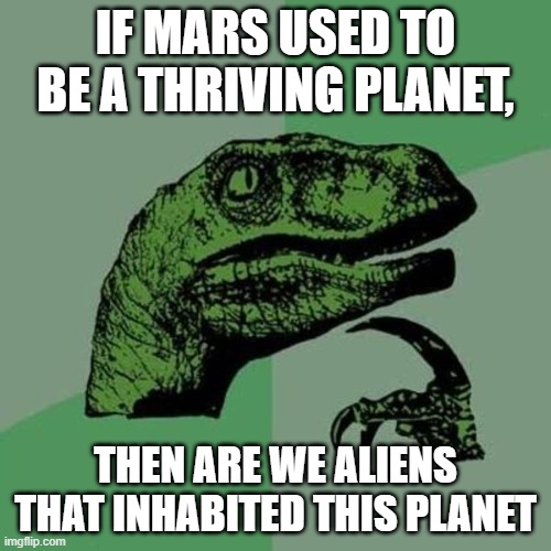 .......................... | IF MARS USED TO BE A THRIVING PLANET, THEN ARE WE ALIENS THAT INHABITED THIS PLANET | image tagged in raptor | made w/ Imgflip meme maker