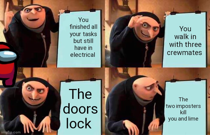 Gru's Plan | You finished all your tasks but still have in electrical; You walk in with three crewmates; The doors lock; The two imposters kill you and lime | image tagged in memes,gru's plan | made w/ Imgflip meme maker
