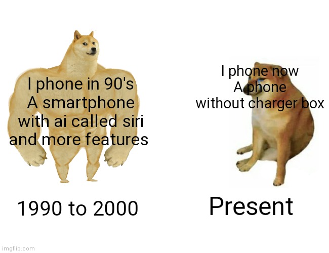 Buff Doge vs. Cheems Meme | I phone now
A phone without charger box; I phone in 90's
A smartphone with ai called siri and more features; 1990 to 2000; Present | image tagged in memes,buff doge vs cheems | made w/ Imgflip meme maker