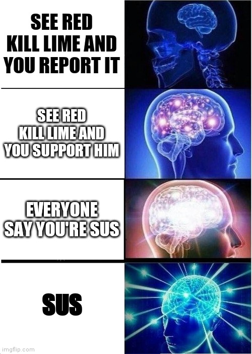 Expanding Brain Meme | SEE RED KILL LIME AND YOU REPORT IT; SEE RED KILL LIME AND YOU SUPPORT HIM; EVERYONE SAY YOU'RE SUS; SUS | image tagged in memes,expanding brain | made w/ Imgflip meme maker