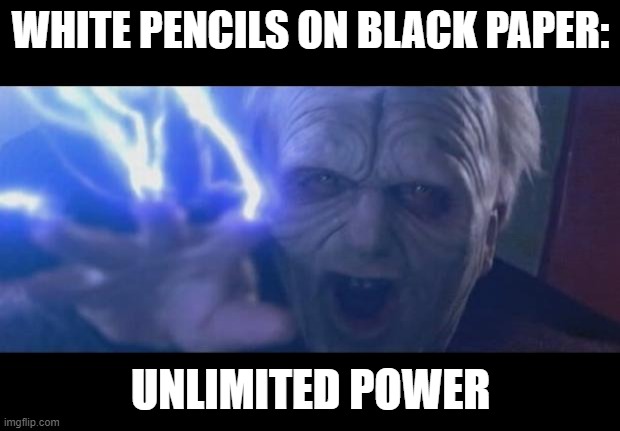how's life? | WHITE PENCILS ON BLACK PAPER: UNLIMITED POWER | image tagged in darth sidious unlimited power | made w/ Imgflip meme maker