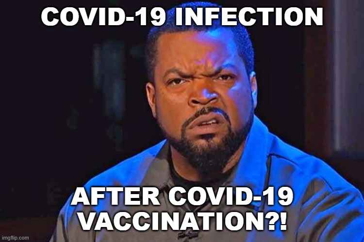 COVID-19 Infection after COVID-19 Vaccination?! | COVID-19 INFECTION; AFTER COVID-19
VACCINATION?! | image tagged in ice cube wtf face | made w/ Imgflip meme maker