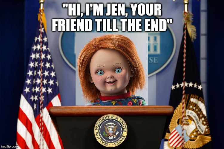 Is she plastic? | "HI, I'M JEN, YOUR FRIEND TILL THE END" | image tagged in empty white house podium | made w/ Imgflip meme maker