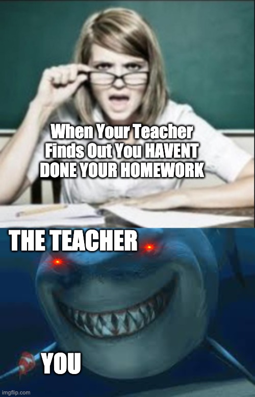 When Teacher Finds Out About Your Homework | When Your Teacher Finds Out You HAVENT DONE YOUR HOMEWORK; THE TEACHER; YOU | image tagged in scary,teacher,memes | made w/ Imgflip meme maker