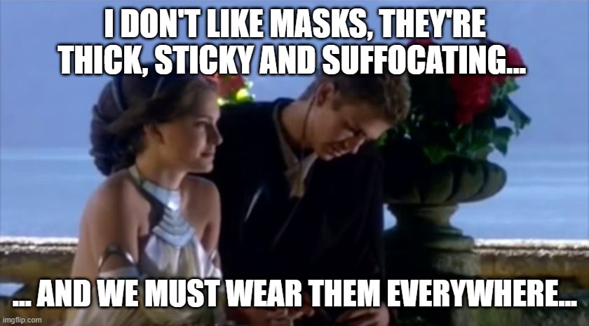 Anakin Skywalker about masks : | I DON'T LIKE MASKS, THEY'RE THICK, STICKY AND SUFFOCATING... ... AND WE MUST WEAR THEM EVERYWHERE... | image tagged in i don't like sand,memes,masks,anakin skywalker | made w/ Imgflip meme maker