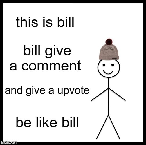 Be Like Bill | this is bill; bill give a comment; and give a upvote; be like bill | image tagged in memes,be like bill | made w/ Imgflip meme maker