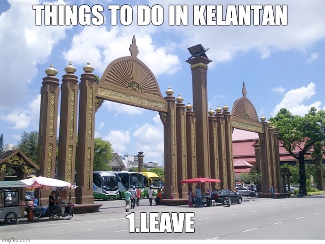 THINGS TO DO IN KELANTAN; 1.LEAVE | made w/ Imgflip meme maker