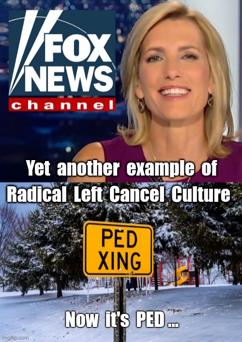 Here We Go Again--Cancel Culture | Yet  another  example  of; Radical  Left  Cancel  Culture; Now  it's  PED ... | image tagged in laura ingraham fox news,cancel culture,fox news,rick75230 | made w/ Imgflip meme maker