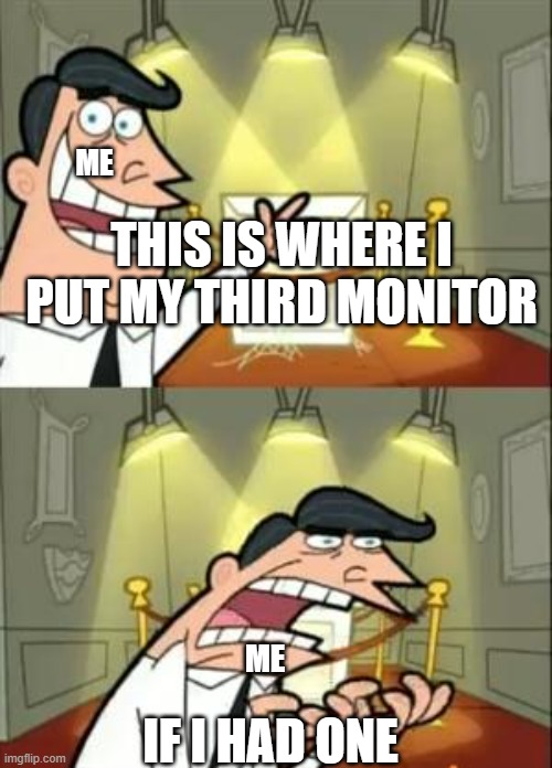 yes | ME; THIS IS WHERE I PUT MY THIRD MONITOR; IF I HAD ONE; ME | image tagged in memes,this is where i'd put my trophy if i had one | made w/ Imgflip meme maker