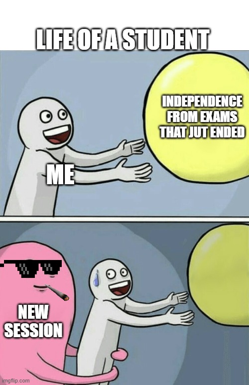 Life of a student | LIFE OF A STUDENT; INDEPENDENCE FROM EXAMS THAT JUT ENDED; ME; NEW SESSION | image tagged in memes,running away balloon | made w/ Imgflip meme maker