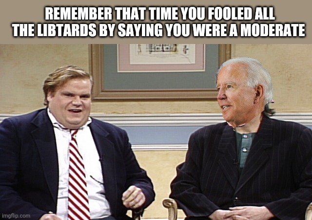 That was awesome | REMEMBER THAT TIME YOU FOOLED ALL THE LIBTARDS BY SAYING YOU WERE A MODERATE | image tagged in that was awesome | made w/ Imgflip meme maker