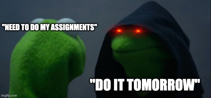 Evil Kermit Meme | "NEED TO DO MY ASSIGNMENTS"; "DO IT TOMORROW" | image tagged in memes,evil kermit | made w/ Imgflip meme maker