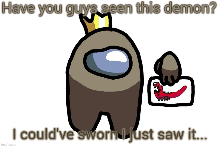 Have you guys seen this demon? I could've sworn I just saw it... | made w/ Imgflip meme maker