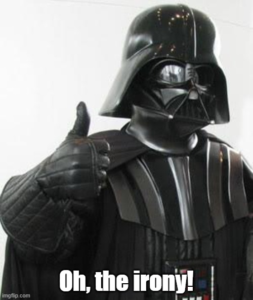 Darth Vader Thumbs Up | Oh, the irony! | image tagged in darth vader thumbs up | made w/ Imgflip meme maker
