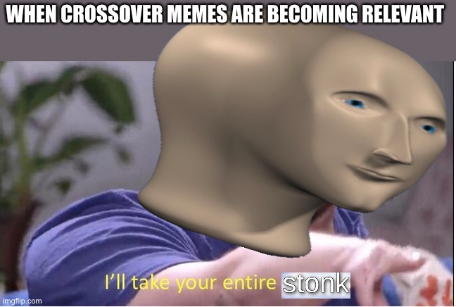I’ll take your entire stonk | WHEN CROSSOVER MEMES ARE BECOMING RELEVANT | image tagged in i ll take your entire stock | made w/ Imgflip meme maker