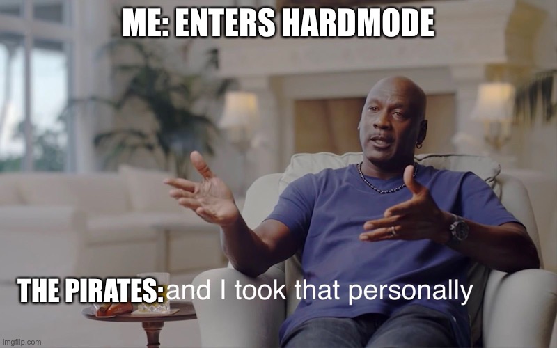 and I took that personally | ME: ENTERS HARDMODE; THE PIRATES: | image tagged in and i took that personally | made w/ Imgflip meme maker