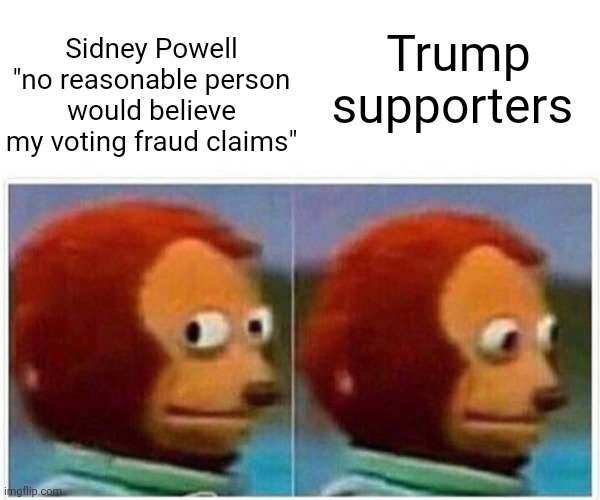 Monkey Puppet | Trump supporters; Sidney Powell "no reasonable person would believe my voting fraud claims" | image tagged in memes,monkey puppet | made w/ Imgflip meme maker