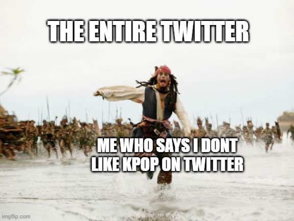 Jack Sparrow Being Chased | THE ENTIRE TWITTER; ME WHO SAYS I DONT LIKE KPOP ON TWITTER | image tagged in memes,jack sparrow being chased | made w/ Imgflip meme maker