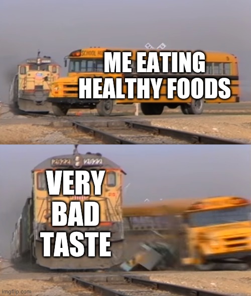 Vegetable's suck | ME EATING HEALTHY FOODS; VERY BAD TASTE | image tagged in a train hitting a school bus | made w/ Imgflip meme maker